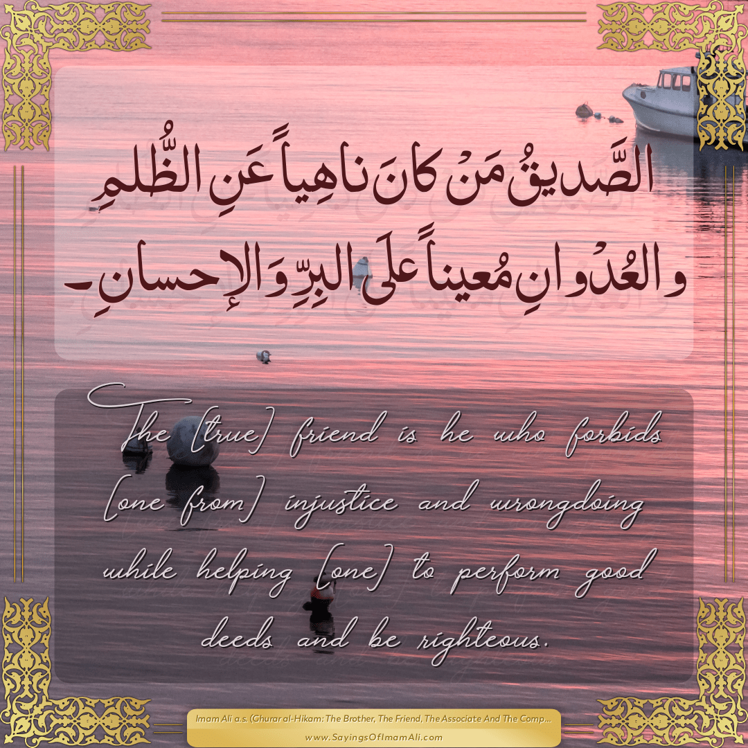 The [true] friend is he who forbids [one from] injustice and wrongdoing...